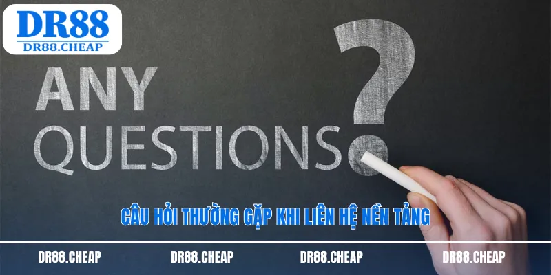Câu hỏi thường gặp khi liên hệ nền tảng